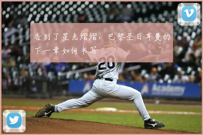 告别了星光熠熠，巴黎圣日耳曼的下一章如何书写