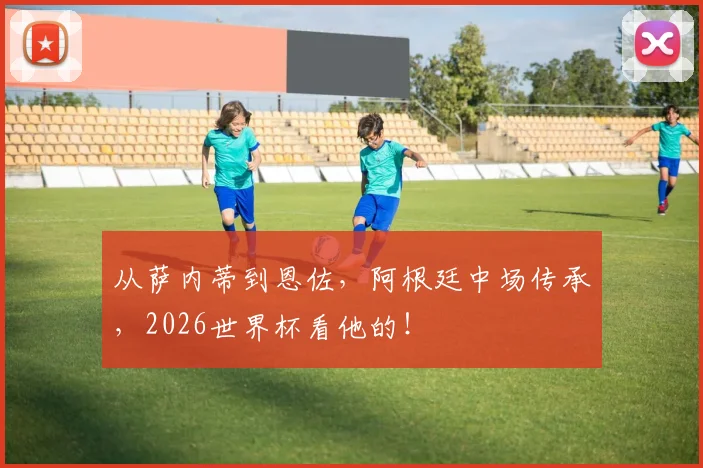 从萨内蒂到恩佐，阿根廷中场传承，2026世界杯看他的！