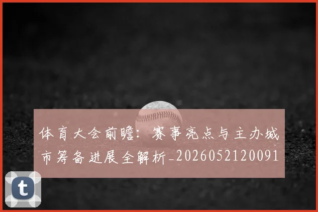 体育大会前瞻：赛事亮点与主办城市筹备进展全解析_20260521200918
