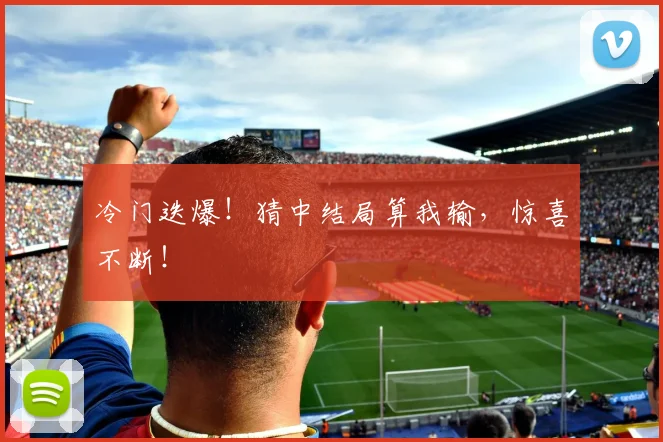 冷门迭爆！猜中结局算我输，惊喜不断！
