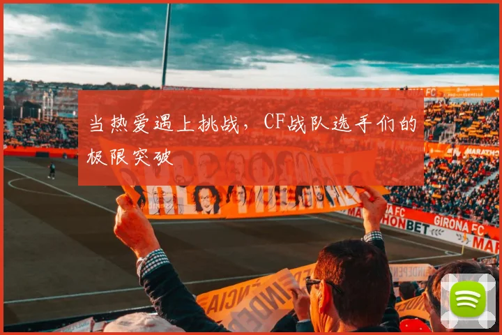 当热爱遇上挑战，CF战队选手们的极限突破