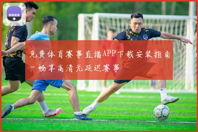 免费体育赛事直播APP下载安装指南 - 畅享高清无延迟赛事
