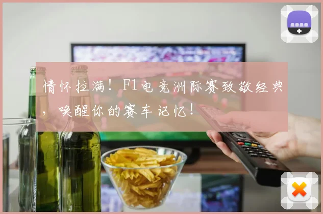 情怀拉满！F1电竞洲际赛致敬经典，唤醒你的赛车记忆！