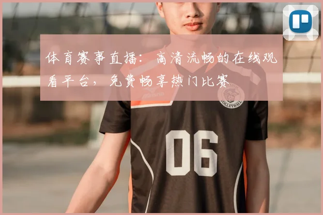 体育赛事直播：高清流畅的在线观看平台，免费畅享热门比赛