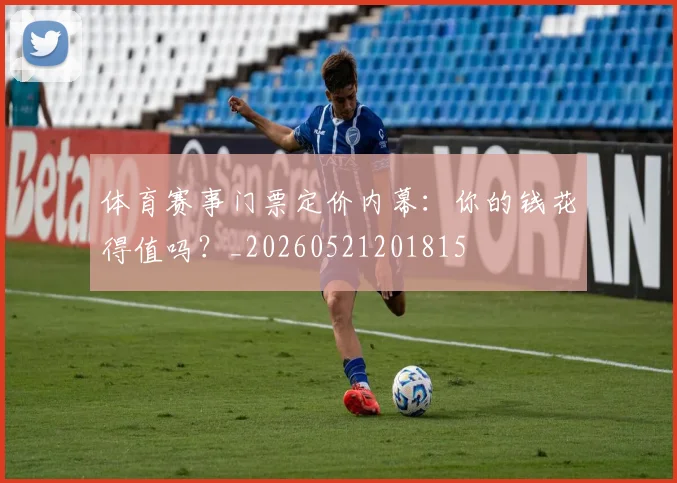体育赛事门票定价内幕：你的钱花得值吗？_20260521201815